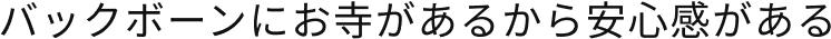 バックボーンにお寺があるから安心感がある