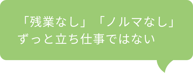 「残業なし」「ノルマなし」ずっと立ち仕事ではない