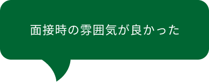 面接時の雰囲気が良かった