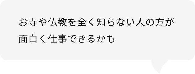 お寺や仏教を全く知らない人の方が面白く仕事できるかも